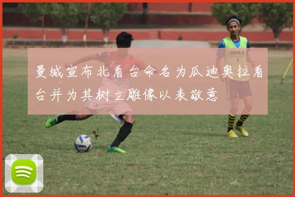 曼城宣布北看台命名为瓜迪奥拉看台并为其树立雕像以表敬意