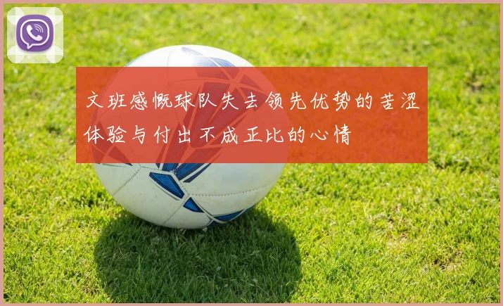 文班感慨球队失去领先优势的苦涩体验与付出不成正比的心情
