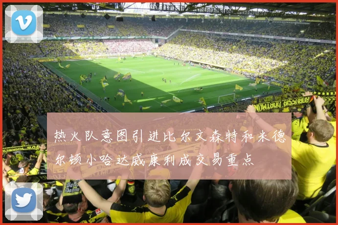 热火队意图引进比尔文森特和米德尔顿小哈达威康利成交易重点