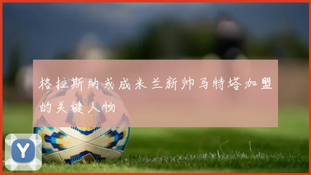 格拉斯纳或成米兰新帅马特塔加盟的关键人物