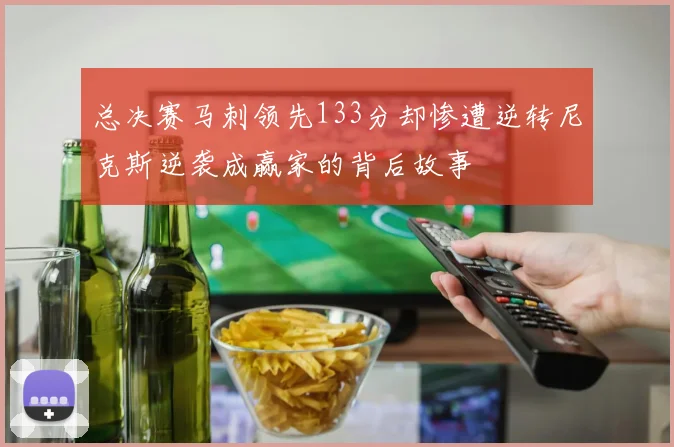 总决赛马刺领先133分却惨遭逆转尼克斯逆袭成赢家的背后故事