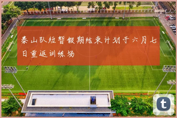 泰山队短暂假期结束计划于六月七日重返训练场