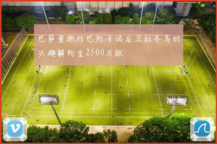 巴萨重燃对巴列卡诺后卫拉齐乌的兴趣解约金2500万欧