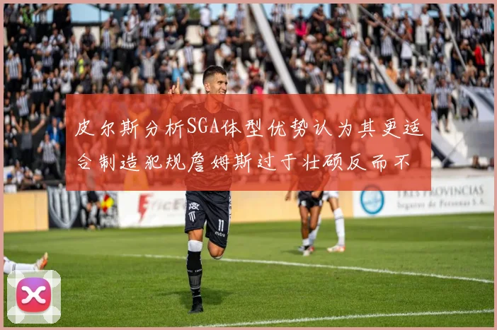 皮尔斯分析SGA体型优势认为其更适合制造犯规詹姆斯过于壮硕反而不利