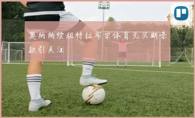 奥纳纳续租特拉布宗体育无买断条款引关注