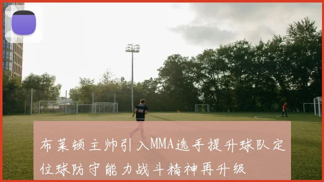 布莱顿主帅引入MMA选手提升球队定位球防守能力战斗精神再升级