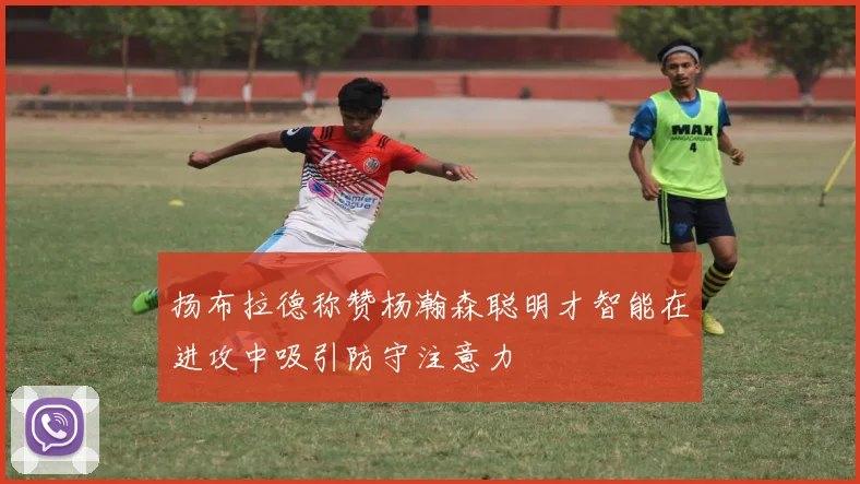 扬布拉德称赞杨瀚森聪明才智能在进攻中吸引防守注意力